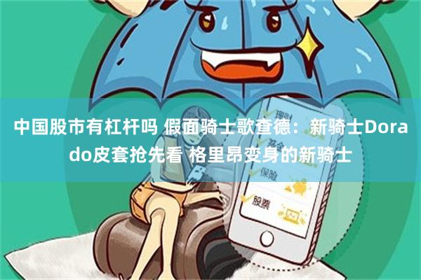中国股市有杠杆吗 假面骑士歌查德：新骑士Dorado皮套抢先看 格里昂变身的新骑士