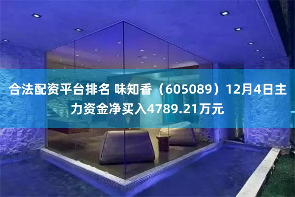 合法配资平台排名 味知香（605089）12月4日主力资金净买入4789.21万元