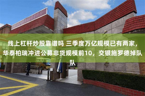 线上杠杆炒股靠谱吗 三季度万亿规模已有两家，华泰柏瑞冲进公募非货规模前10，交银施罗德掉队