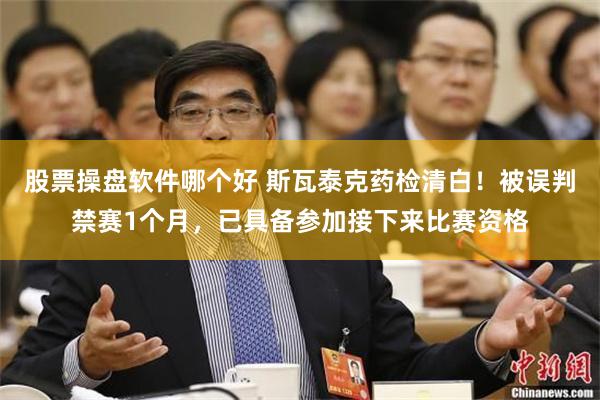 股票操盘软件哪个好 斯瓦泰克药检清白！被误判禁赛1个月，已具备参加接下来比赛资格