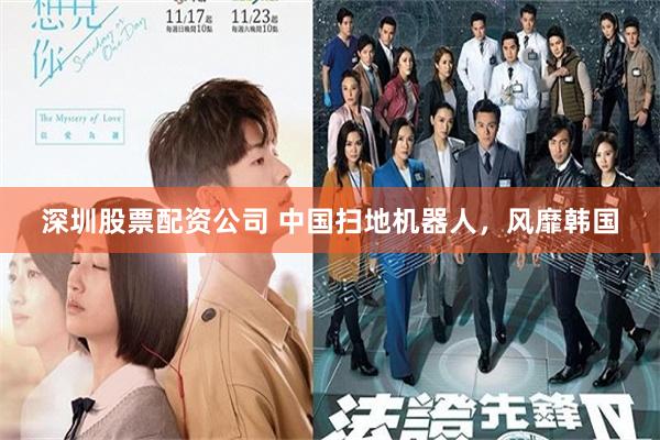 深圳股票配资公司 中国扫地机器人，风靡韩国