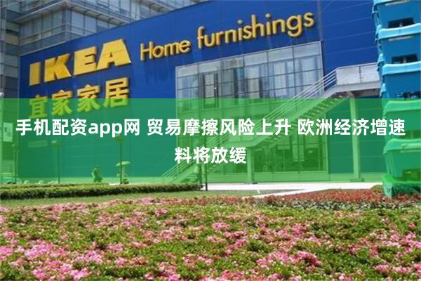 手机配资app网 贸易摩擦风险上升 欧洲经济增速料将放缓