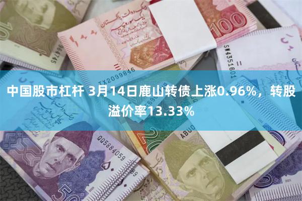 中国股市杠杆 3月14日鹿山转债上涨0.96%，转股溢价率13.33%