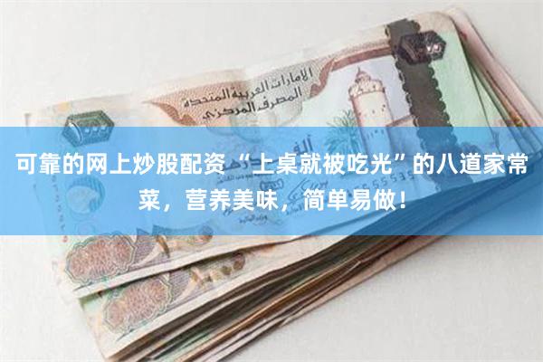 可靠的网上炒股配资 “上桌就被吃光”的八道家常菜，营养美味，简单易做！