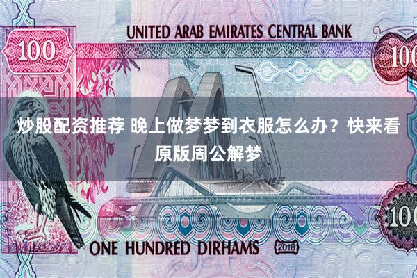 炒股配资推荐 晚上做梦梦到衣服怎么办？快来看原版周公解梦