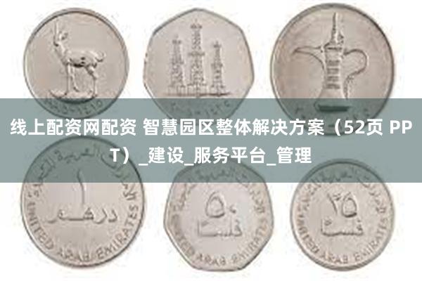 线上配资网配资 智慧园区整体解决方案（52页 PPT）_建设_服务平台_管理