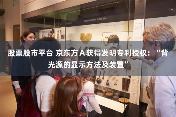 股票股市平台 京东方Ａ获得发明专利授权：“背光源的显示方法及装置”