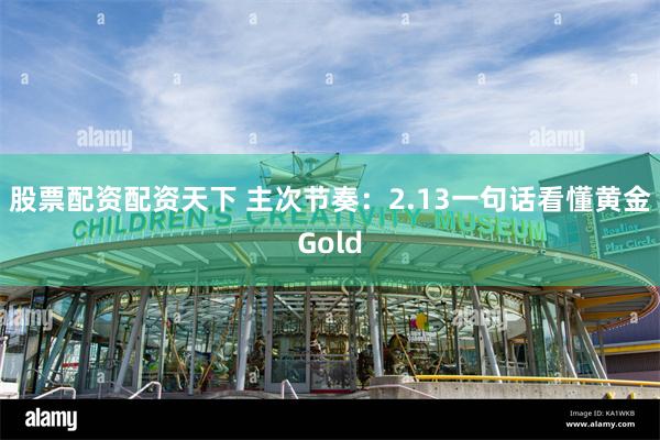 股票配资配资天下 主次节奏：2.13一句话看懂黄金Gold