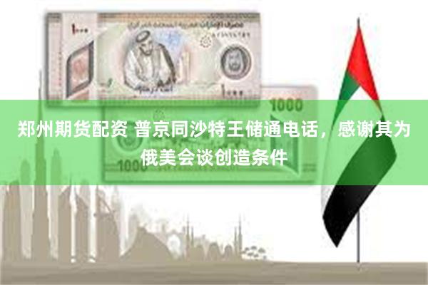 郑州期货配资 普京同沙特王储通电话，感谢其为俄美会谈创造条件