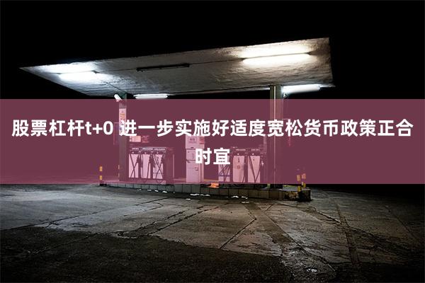 股票杠杆t+0 进一步实施好适度宽松货币政策正合时宜