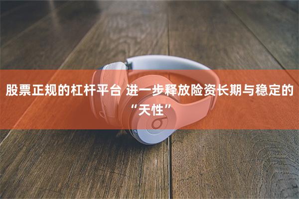 股票正规的杠杆平台 进一步释放险资长期与稳定的“天性”