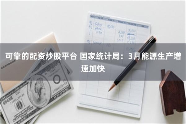 可靠的配资炒股平台 国家统计局：3月能源生产增速加快