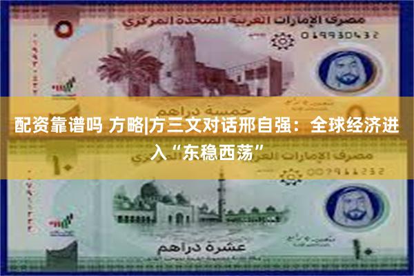 配资靠谱吗 方略|方三文对话邢自强：全球经济进入“东稳西荡”