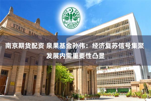 南京期货配资 泉果基金孙伟：经济复苏信号集聚 发展内需重要性凸显