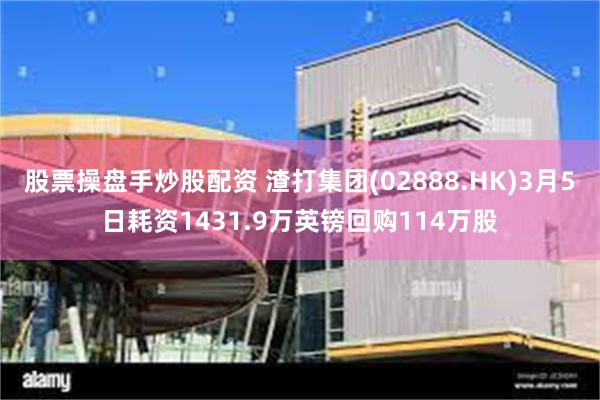 股票操盘手炒股配资 渣打集团(02888.HK)3月5日耗资1431.9万英镑回购114万股