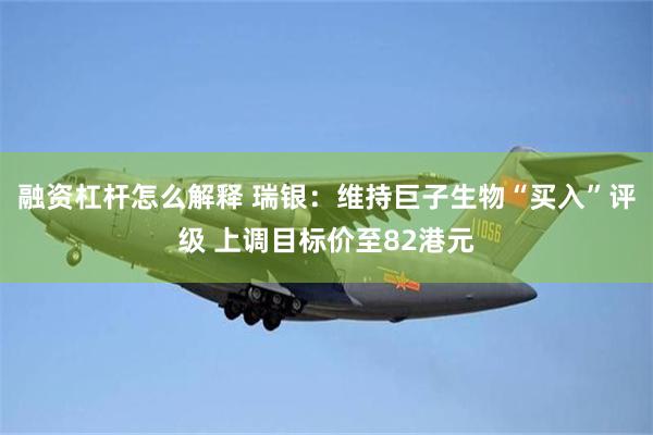 融资杠杆怎么解释 瑞银：维持巨子生物“买入”评级 上调目标价至82港元