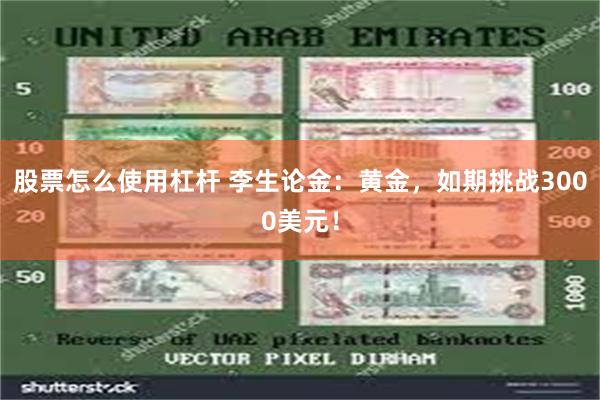 股票怎么使用杠杆 李生论金：黄金，如期挑战3000美元！