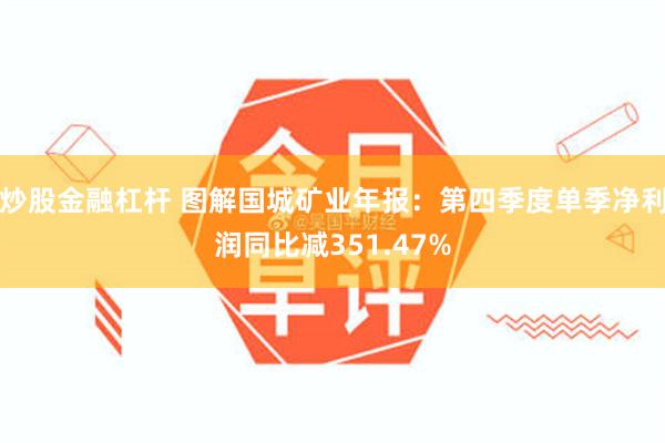 炒股金融杠杆 图解国城矿业年报：第四季度单季净利润同比减351.47%