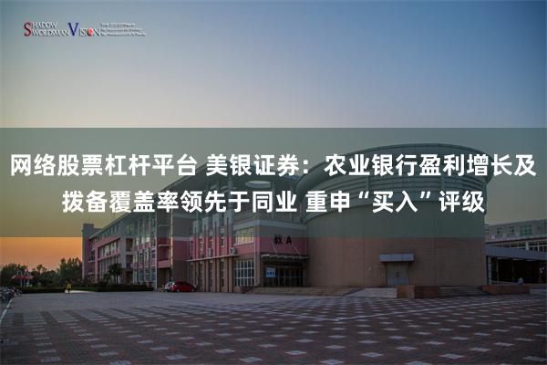 网络股票杠杆平台 美银证券：农业银行盈利增长及拨备覆盖率领先于同业 重申“买入”评级