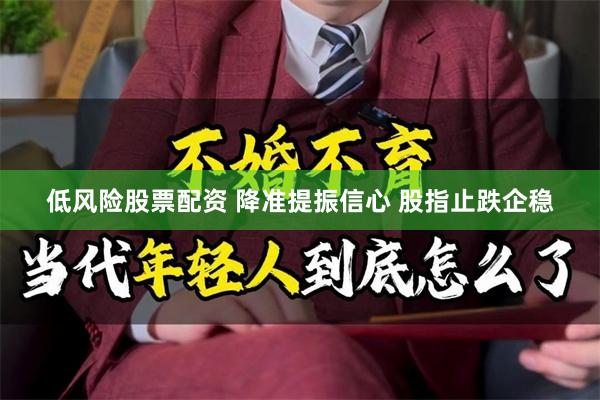 低风险股票配资 降准提振信心 股指止跌企稳