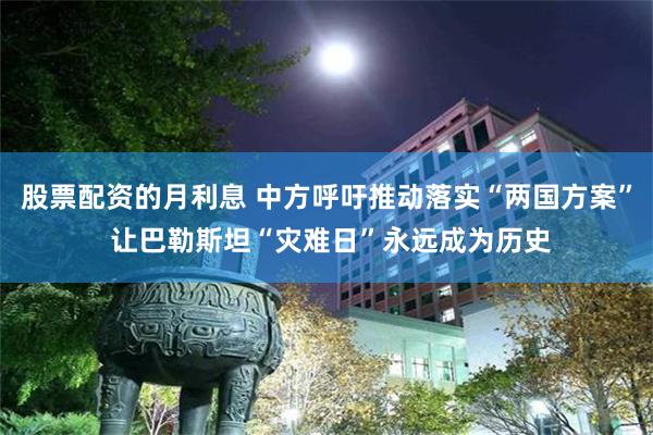 股票配资的月利息 中方呼吁推动落实“两国方案” 让巴勒斯坦“灾难日”永远成为历史