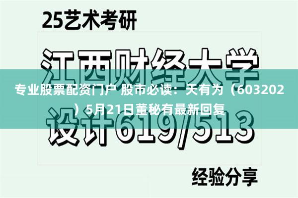 专业股票配资门户 股市必读：天有为（603202）5月21日董秘有最新回复