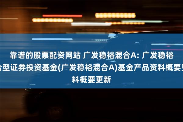 靠谱的股票配资网站 广发稳裕混合A: 广发稳裕混合型证券投资基金(广发稳裕混合A)基金产品资料概要更新
