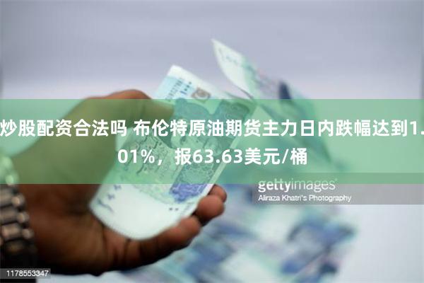 炒股配资合法吗 布伦特原油期货主力日内跌幅达到1.01%，报63.63美元/桶
