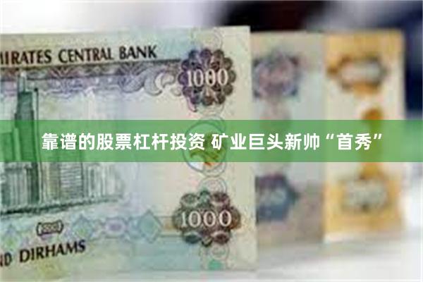 靠谱的股票杠杆投资 矿业巨头新帅“首秀”