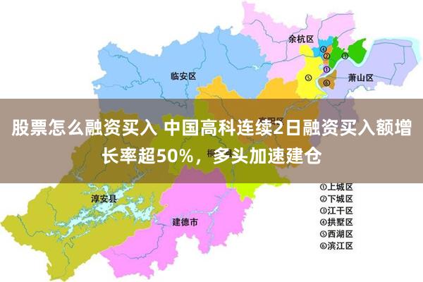 股票怎么融资买入 中国高科连续2日融资买入额增长率超50%，多头加速建仓