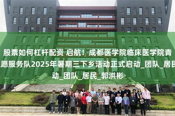 股票如何杠杆配资 启航！成都医学院临床医学院青圆医普志愿服务队2025年暑期三下乡活动正式启动_团队_居民_郭洪彬