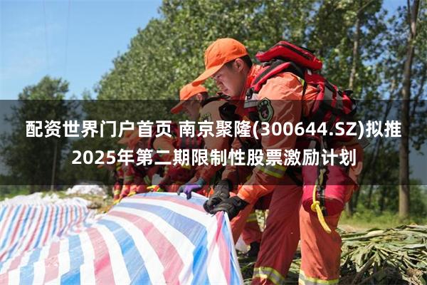 配资世界门户首页 南京聚隆(300644.SZ)拟推2025年第二期限制性股票激励计划