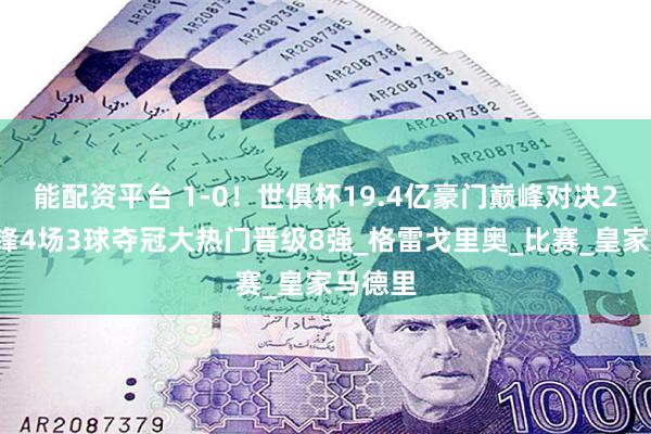 能配资平台 1-0！世俱杯19.4亿豪门巅峰对决20岁神锋4场3球夺冠大热门晋级8强_格雷戈里奥_比赛_皇家马德里