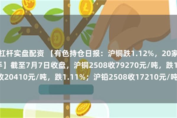 杠杆实盘配资 【有色持仓日报:沪铜跌1.12%,20家期货公司减持超1.2万手】截至7月7日收盘,沪铜2508收79270元/吨,跌1.12%;沪铝2508收20410元/吨,跌1.11%;沪铅2508收17210元/吨,跌0.35%;沪锡2508收263520元/吨,跌2.03%。