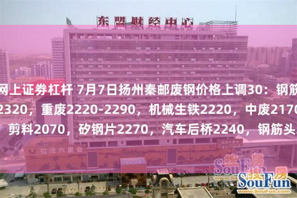 网上证劵杠杆 7月7日扬州秦邮废钢价格上调30:钢筋切粒2320,钢板料2320,重废2220-2290,机械生铁2220,中废2170,剪料2070,矽钢片2270,汽车后桥2240,钢筋头2250,不含税,单位:元/吨。
