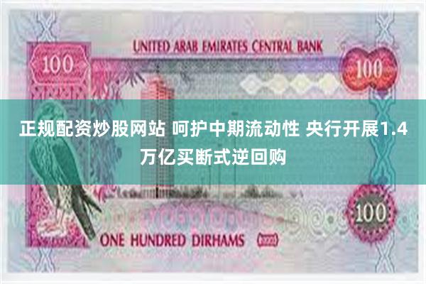 正规配资炒股网站 呵护中期流动性 央行开展1.4万亿买断式逆回购