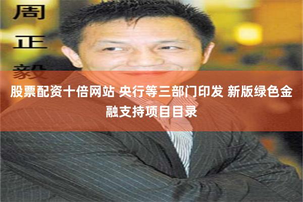股票配资十倍网站 央行等三部门印发 新版绿色金融支持项目目录