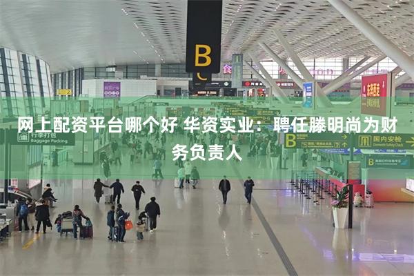 网上配资平台哪个好 华资实业：聘任滕明尚为财务负责人