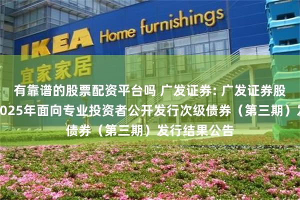 有靠谱的股票配资平台吗 广发证券: 广发证券股份有限公司2025年面向专业投资者公开发行次级债券(第三期)发行结果公告