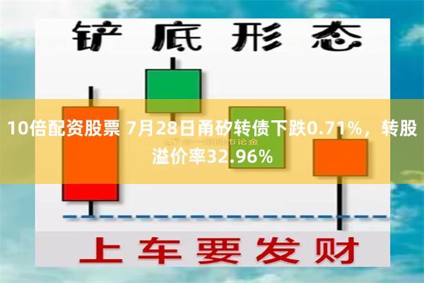 10倍配资股票 7月28日甬矽转债下跌0.71%，转股溢价率32.96%