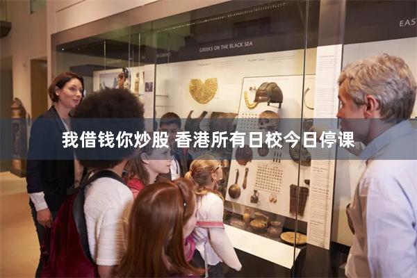 我借钱你炒股 香港所有日校今日停课