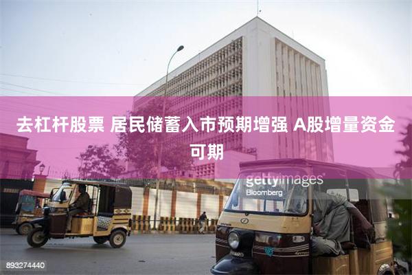 去杠杆股票 居民储蓄入市预期增强 A股增量资金可期