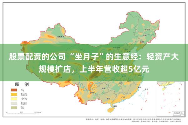 股票配资的公司 “坐月子”的生意经：轻资产大规模扩店，上半年营收超5亿元