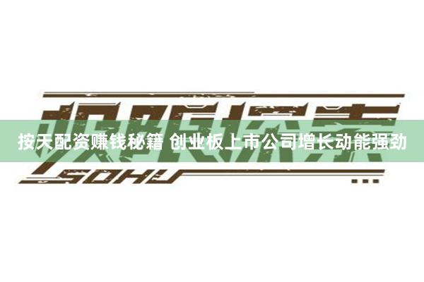 按天配资赚钱秘籍 创业板上市公司增长动能强劲