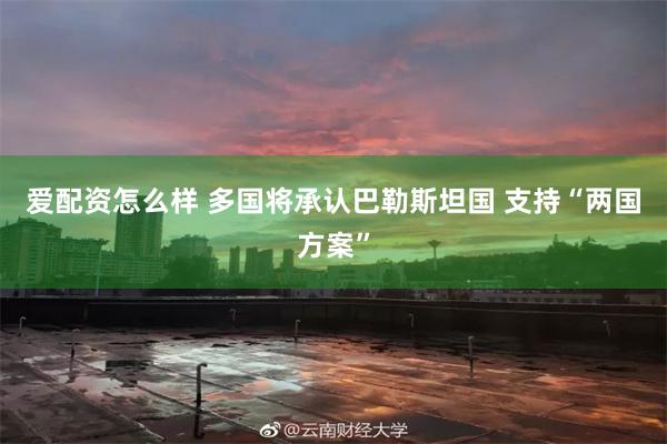 爱配资怎么样 多国将承认巴勒斯坦国 支持“两国方案”