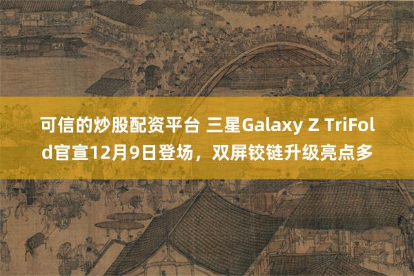 可信的炒股配资平台 三星Galaxy Z TriFold官宣12月9日登场,双屏铰链升级亮点多