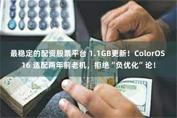 最稳定的配资股票平台 1.1GB更新！ColorOS 16 适配两年前老机，拒绝“负优化”论！