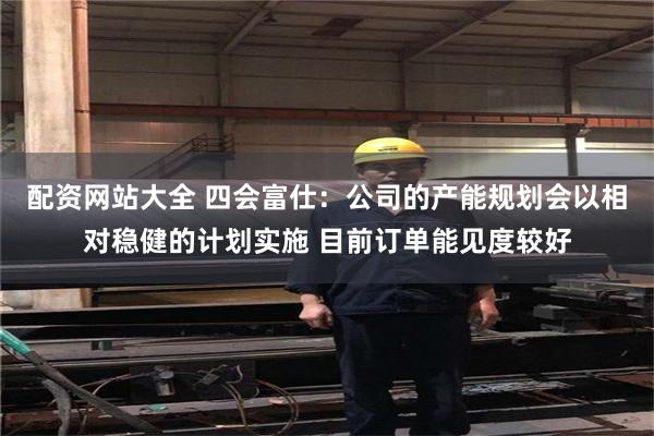 配资网站大全 四会富仕：公司的产能规划会以相对稳健的计划实施 目前订单能见度较好