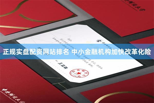 正规实盘配资网站排名 中小金融机构加快改革化险